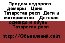 Продам недорого , демары › Цена ­ 700 - Татарстан респ. Дети и материнство » Детская одежда и обувь   . Татарстан респ.